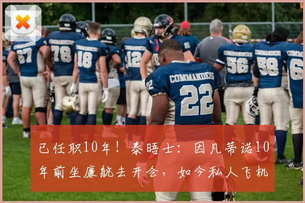 已任职10年！泰晤士：因凡蒂诺10年前坐廉航去开会，如今私人飞机