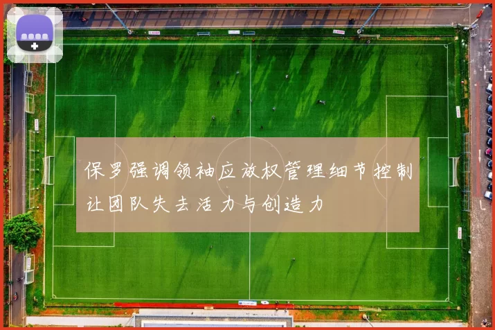 保罗强调领袖应放权管理细节控制让团队失去活力与创造力