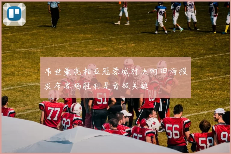 韦世豪亮相亚冠蓉城对决町田海报发布客场胜利是晋级关键