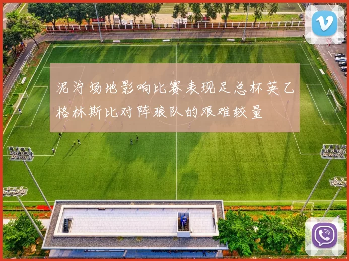 泥泞场地影响比赛表现足总杯英乙格林斯比对阵狼队的艰难较量
