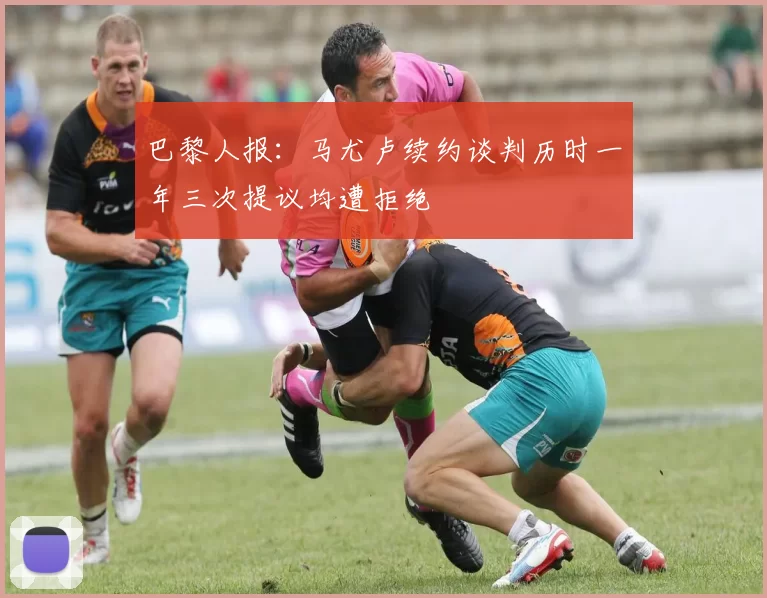 巴黎人报：马尤卢续约谈判历时一年三次提议均遭拒绝