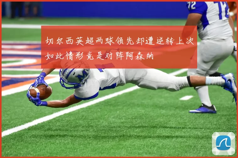 切尔西英超两球领先却遭逆转上次如此情形竟是对阵阿森纳