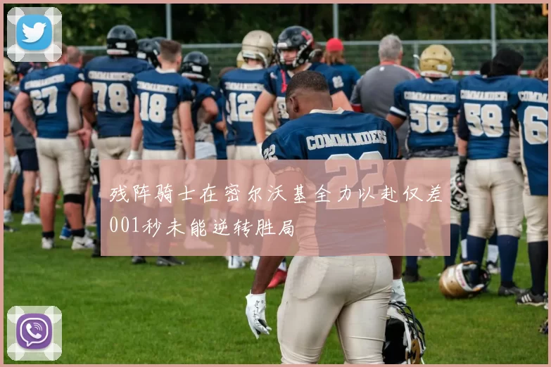 残阵骑士在密尔沃基全力以赴仅差001秒未能逆转胜局