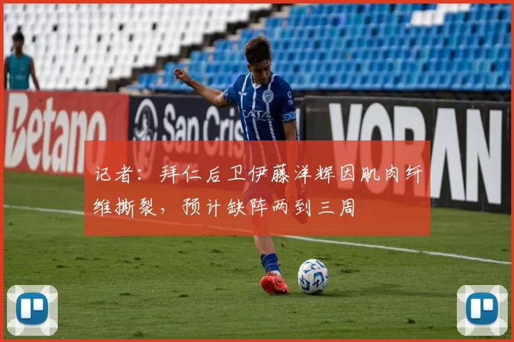 记者：拜仁后卫伊藤洋辉因肌肉纤维撕裂，预计缺阵两到三周