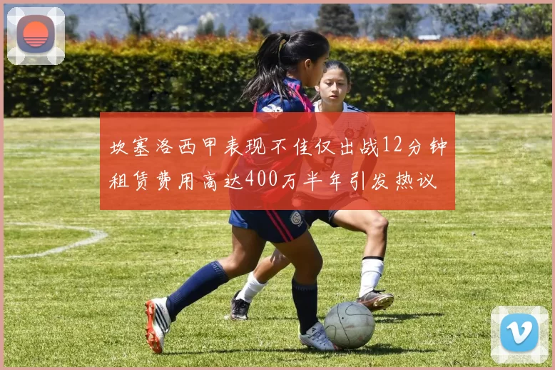 坎塞洛西甲表现不佳仅出战12分钟租赁费用高达400万半年引发热议