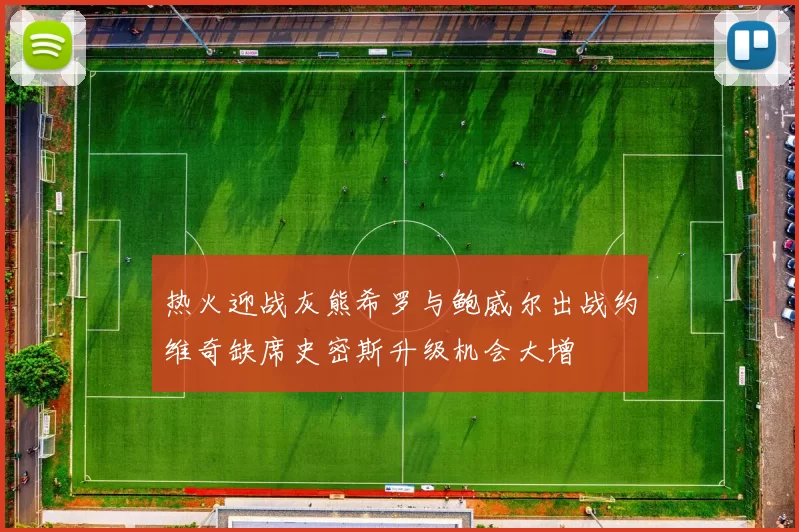 热火迎战灰熊希罗与鲍威尔出战约维奇缺席史密斯升级机会大增