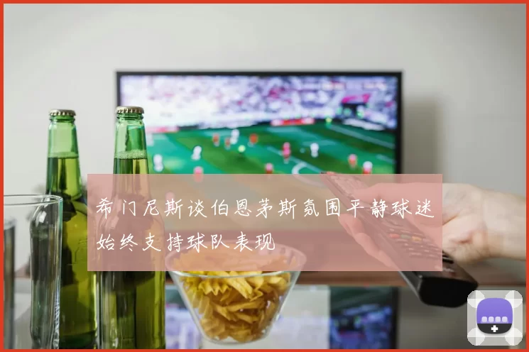 希门尼斯谈伯恩茅斯氛围平静球迷始终支持球队表现