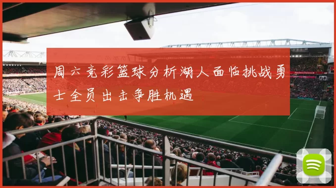 周六竞彩篮球分析湖人面临挑战勇士全员出击争胜机遇