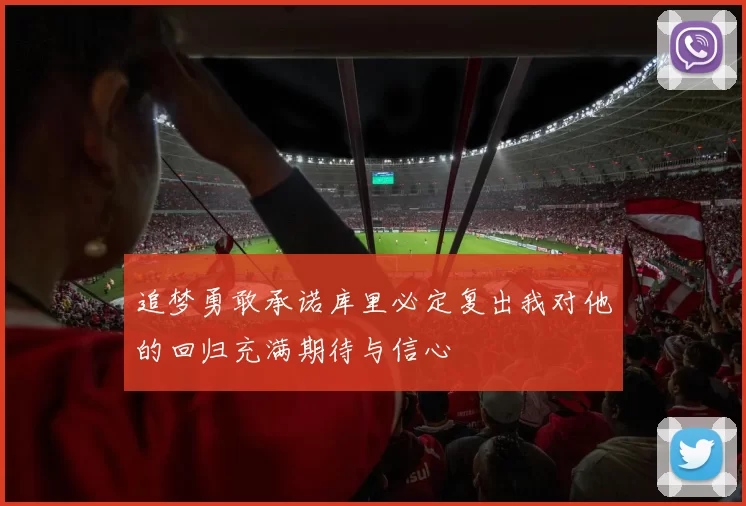 追梦勇敢承诺库里必定复出我对他的回归充满期待与信心