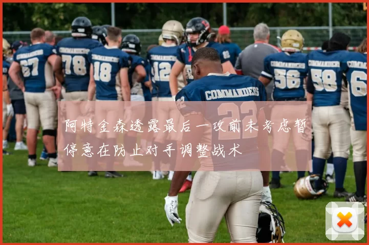 阿特金森透露最后一攻前未考虑暂停意在防止对手调整战术