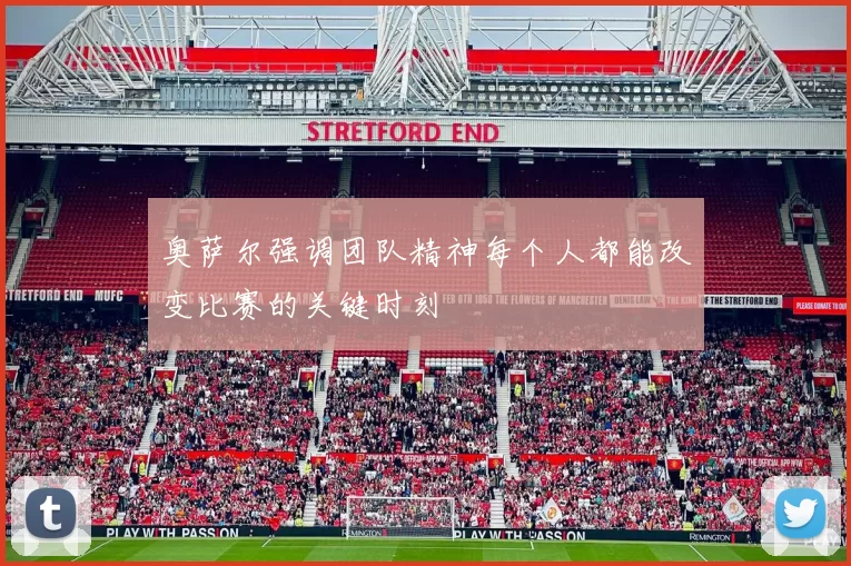 奥萨尔强调团队精神每个人都能改变比赛的关键时刻