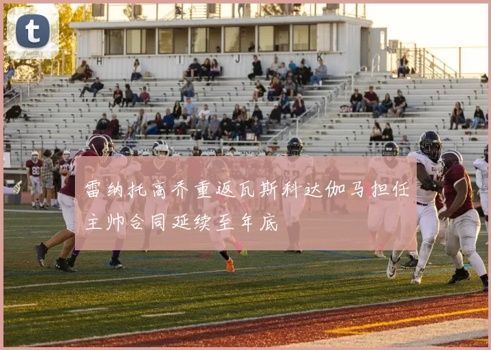 雷纳托高乔重返瓦斯科达伽马担任主帅合同延续至年底