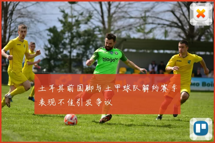 土耳其前国脚与土甲球队解约赛季表现不佳引发争议
