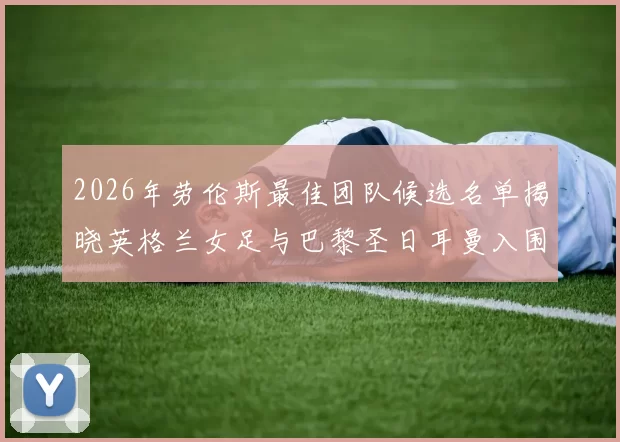2026年劳伦斯最佳团队候选名单揭晓英格兰女足与巴黎圣日耳曼入围