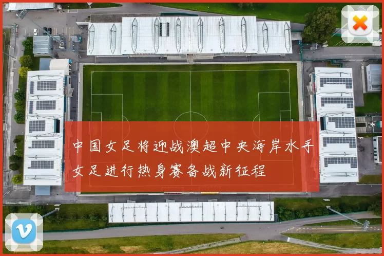 中国女足将迎战澳超中央海岸水手女足进行热身赛备战新征程